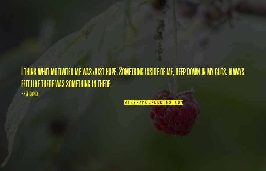 Something Deep Inside Of You Quotes By R.A. Dickey: I think what motivated me was just hope. Something Deep Inside Of You Quotes By R.A. Dickey: I think what motivated me was just hope.