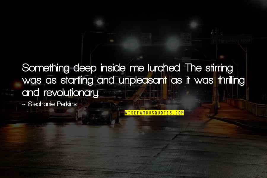 Something Deep Inside Of You Quotes By Stephanie Perkins: Something deep inside me lurched. The stirring was