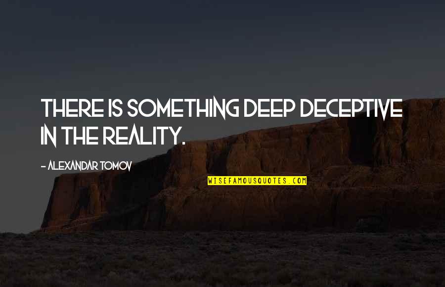 Something Deep Quotes By Alexandar Tomov: There is something deep deceptive in the reality.