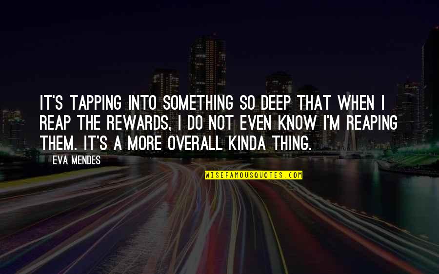 Something Deep Quotes By Eva Mendes: It's tapping into something so deep that when