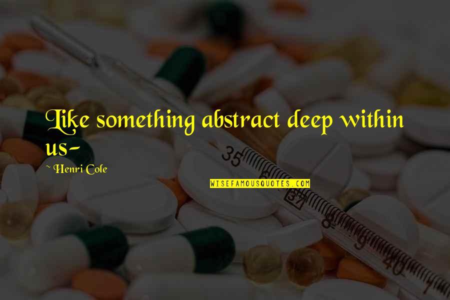 Something Deep Quotes By Henri Cole: Like something abstract deep within us-