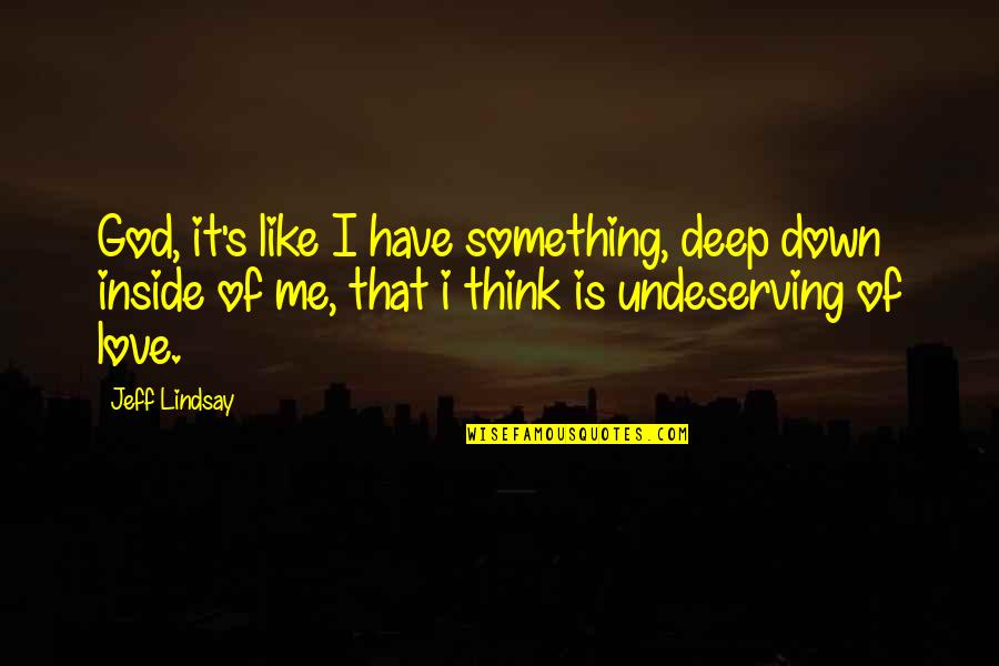 Something Deep Quotes By Jeff Lindsay: God, it's like I have something, deep down