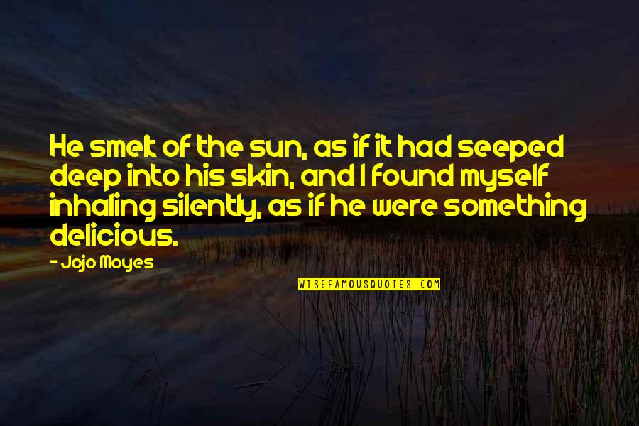 Something Deep Quotes By Jojo Moyes: He smelt of the sun, as if it