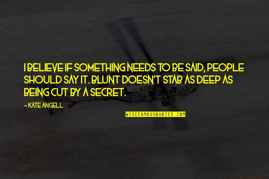 Something Deep Quotes By Kate Angell: I believe if something needs to be said,