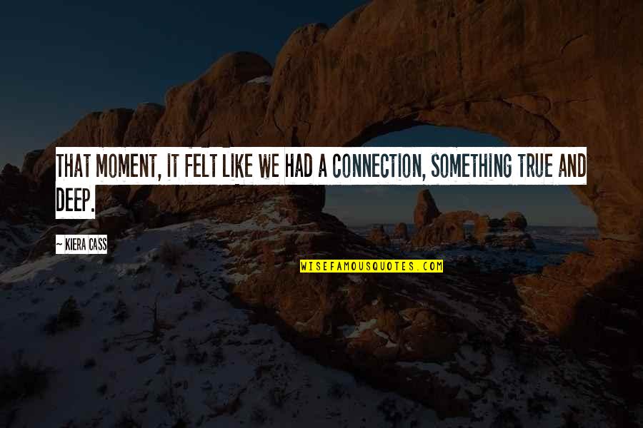 Something Deep Quotes By Kiera Cass: That moment, it felt like we had a