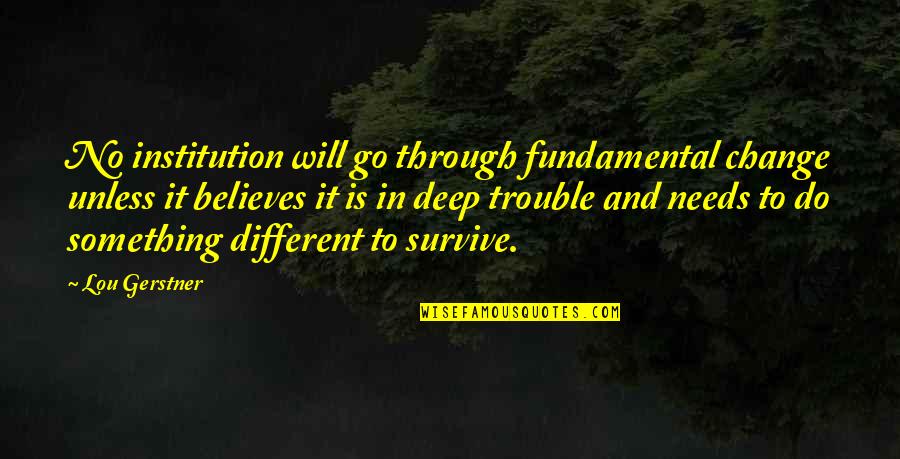 Something Deep Quotes By Lou Gerstner: No institution will go through fundamental change unless