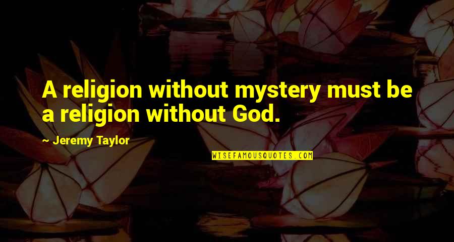 Something Deeply Hidden Quotes By Jeremy Taylor: A religion without mystery must be a religion