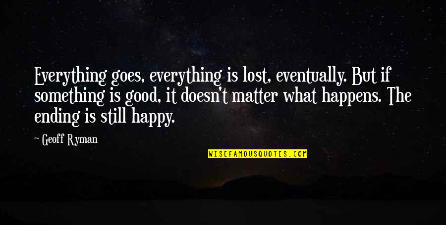Something Ending Quotes By Geoff Ryman: Everything goes, everything is lost, eventually. But if
