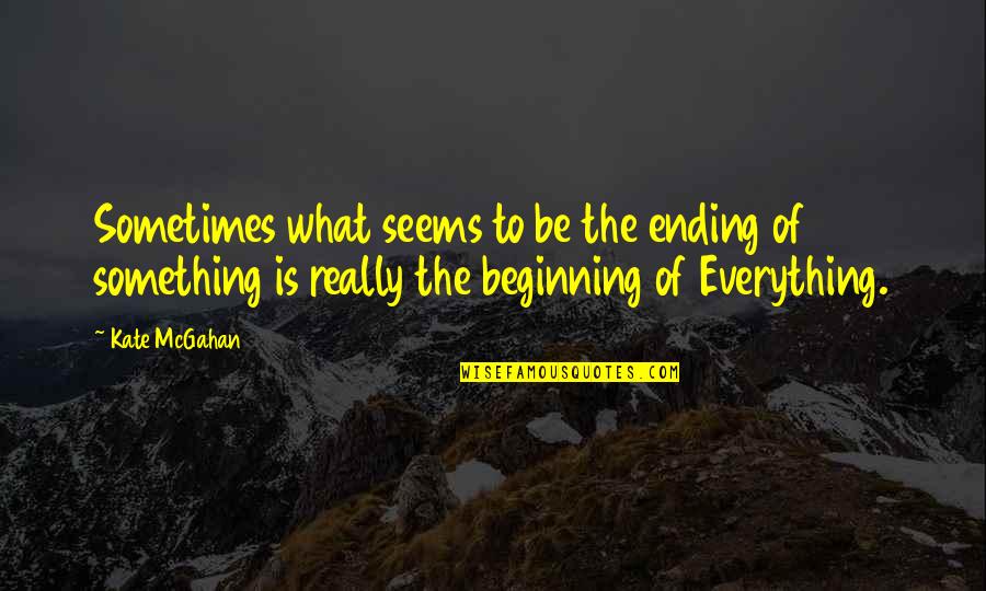 Something Ending Quotes By Kate McGahan: Sometimes what seems to be the ending of