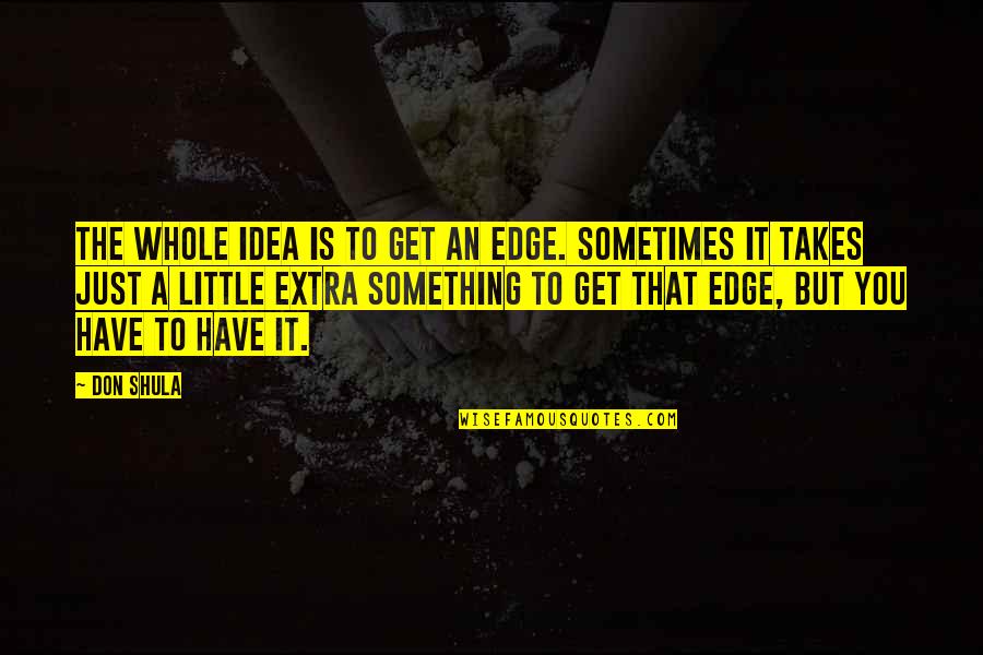 Something Extra Quotes By Don Shula: The whole idea is to get an edge.