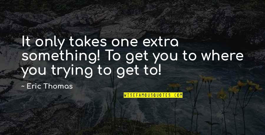 Something Extra Quotes By Eric Thomas: It only takes one extra something! To get