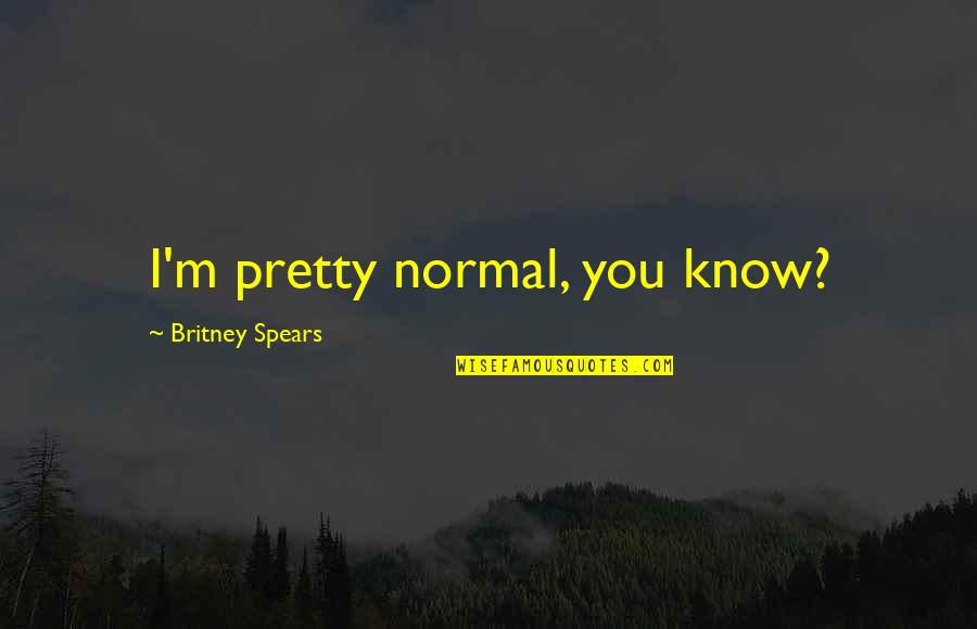Something Feeling Right Quotes By Britney Spears: I'm pretty normal, you know?