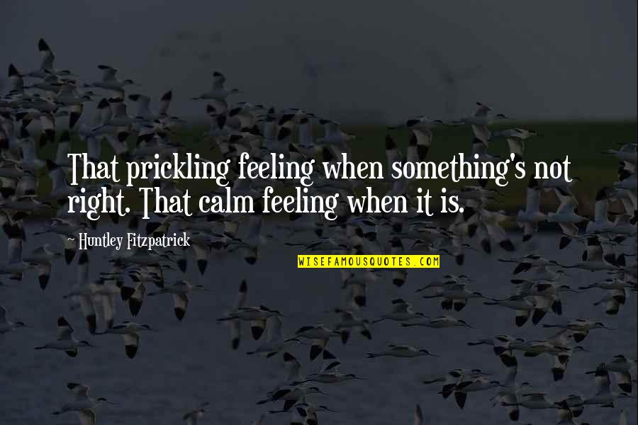 Something Feeling Right Quotes By Huntley Fitzpatrick: That prickling feeling when something's not right. That