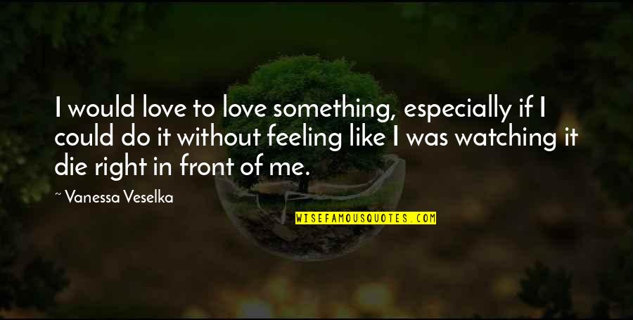 Something Feeling Right Quotes By Vanessa Veselka: I would love to love something, especially if