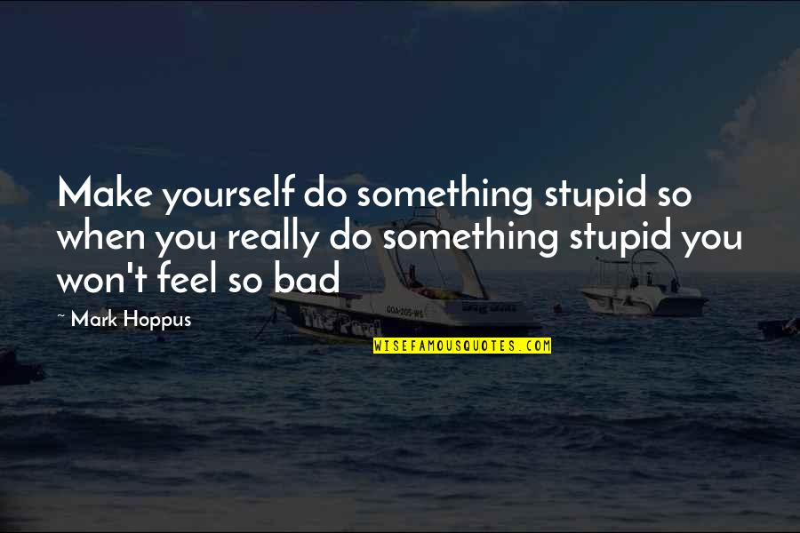 Something Feels Off Quotes By Mark Hoppus: Make yourself do something stupid so when you