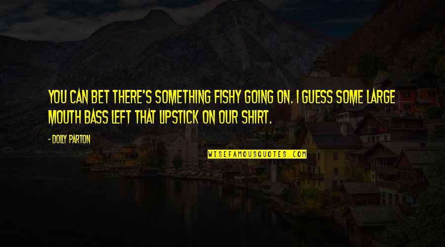Something Fishy Quotes By Dolly Parton: You can bet there's something fishy going on. Something Fishy Quotes By Dolly Parton: You can bet there's something fishy going on.