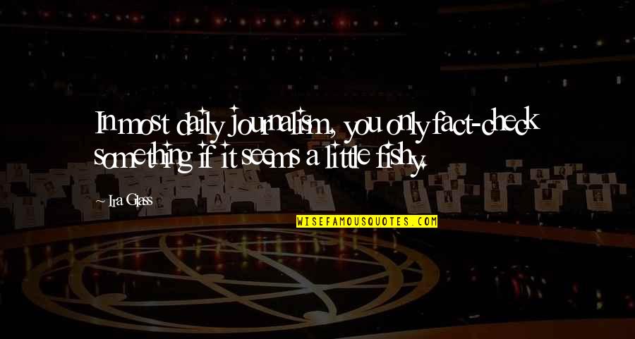 Something Fishy Quotes By Ira Glass: In most daily journalism, you only fact-check something