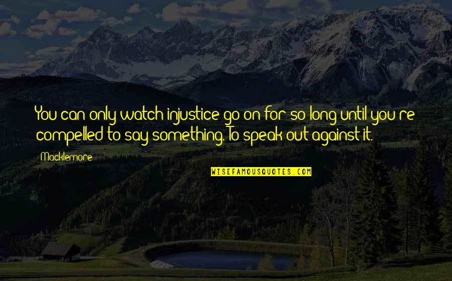 Something For Something Quotes By Macklemore: You can only watch injustice go on for