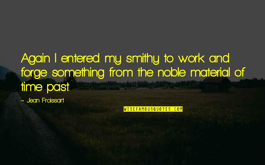 Something From The Past Quotes By Jean Froissart: Again I entered my smithy to work and