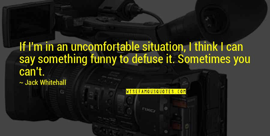 Something Funny To Say Quotes By Jack Whitehall: If I'm in an uncomfortable situation, I think