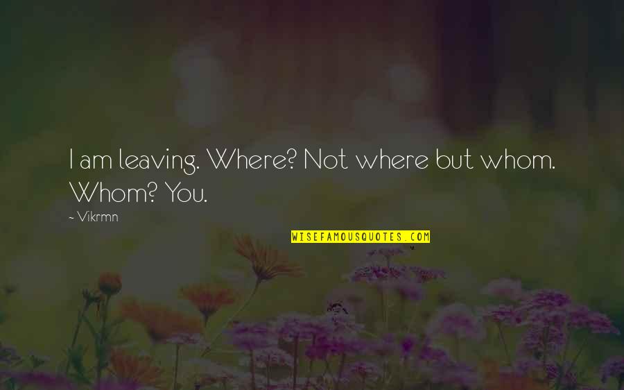 Something Good Happened Today Quotes By Vikrmn: I am leaving. Where? Not where but whom.