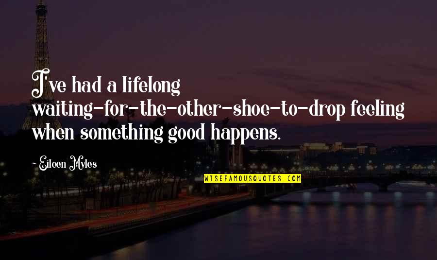 Something Good Happens Quotes By Eileen Myles: I've had a lifelong waiting-for-the-other-shoe-to-drop feeling when something