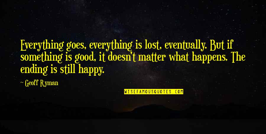 Something Good Happens Quotes By Geoff Ryman: Everything goes, everything is lost, eventually. But if