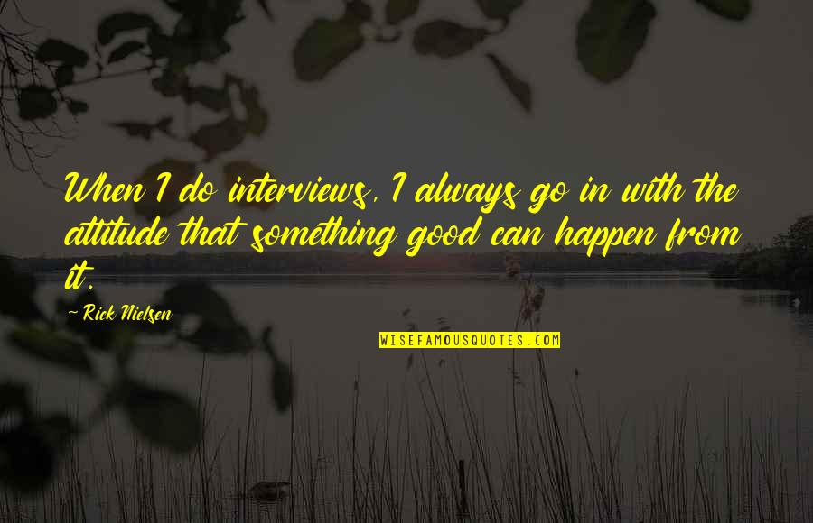 Something Good Happens Quotes By Rick Nielsen: When I do interviews, I always go in