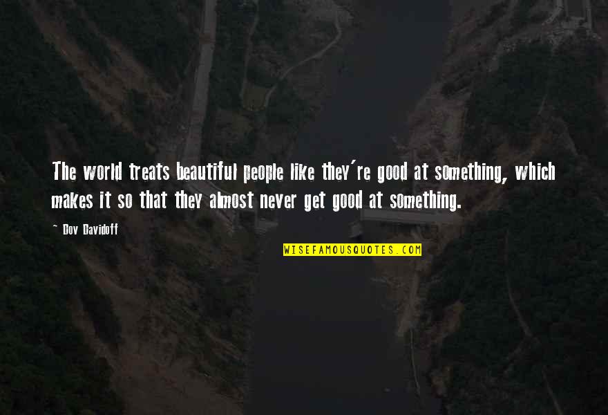 Something Good Quotes By Dov Davidoff: The world treats beautiful people like they're good Something Good Quotes By Dov Davidoff: The world treats beautiful people like they're good