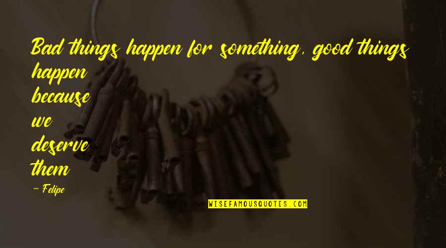 Something Good To Happen Quotes By Felipe: Bad things happen for something, good things happen
