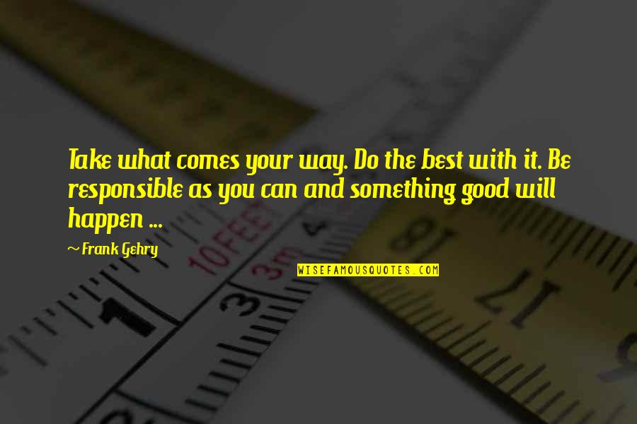 Something Good To Happen Quotes By Frank Gehry: Take what comes your way. Do the best