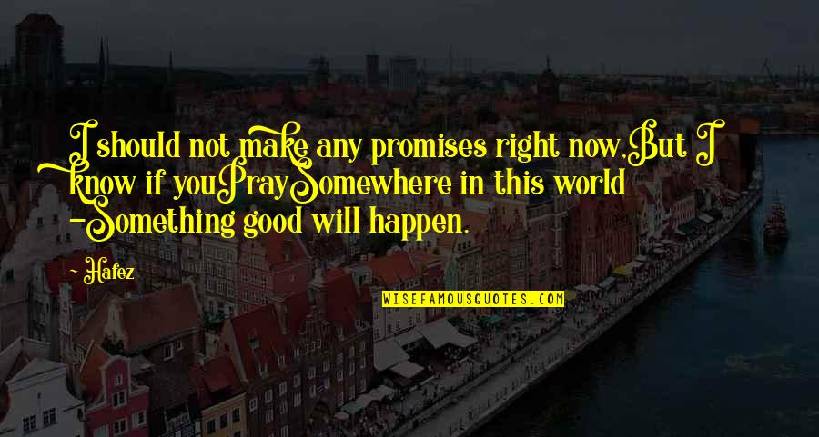 Something Good To Happen Quotes By Hafez: I should not make any promises right now,But