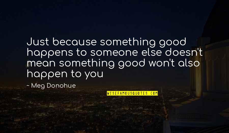 Something Good To Happen Quotes By Meg Donohue: Just because something good happens to someone else