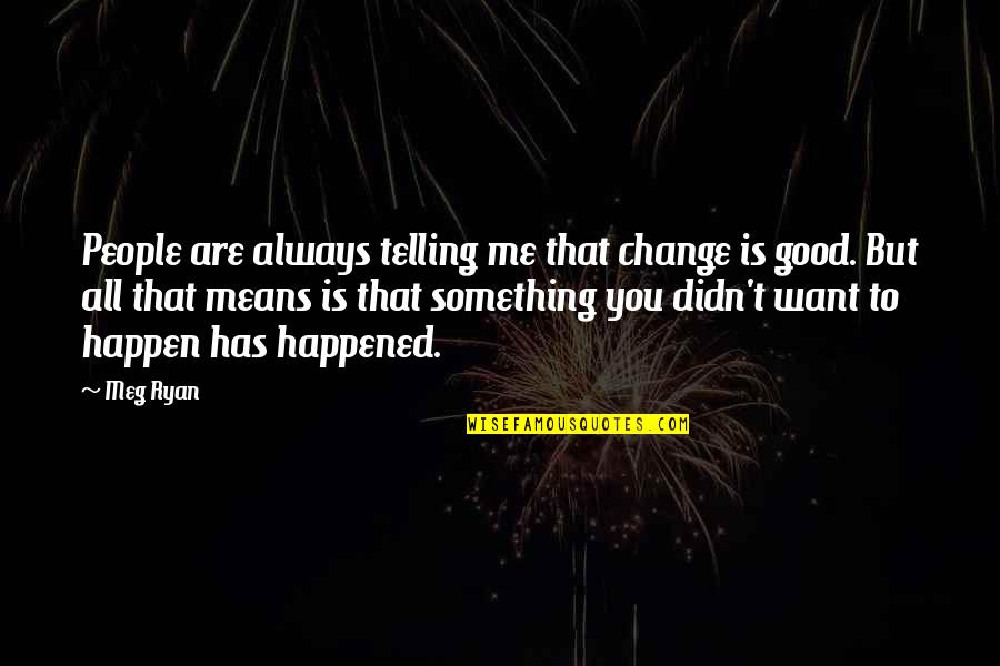 Something Good To Happen Quotes By Meg Ryan: People are always telling me that change is