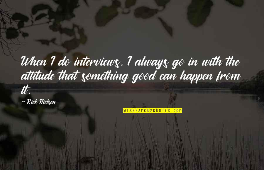 Something Good To Happen Quotes By Rick Nielsen: When I do interviews, I always go in