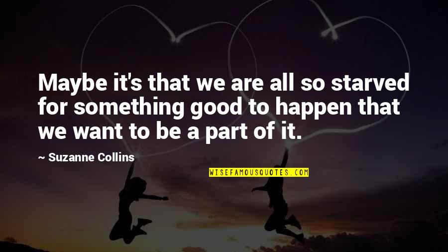 Something Good To Happen Quotes By Suzanne Collins: Maybe it's that we are all so starved