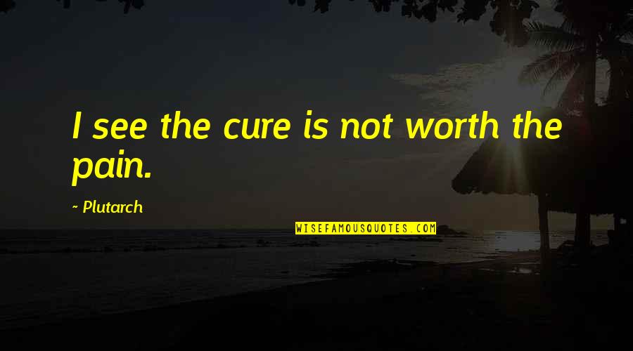 Something Great Ending Quotes By Plutarch: I see the cure is not worth the Something Great Ending Quotes By Plutarch: I see the cure is not worth the
