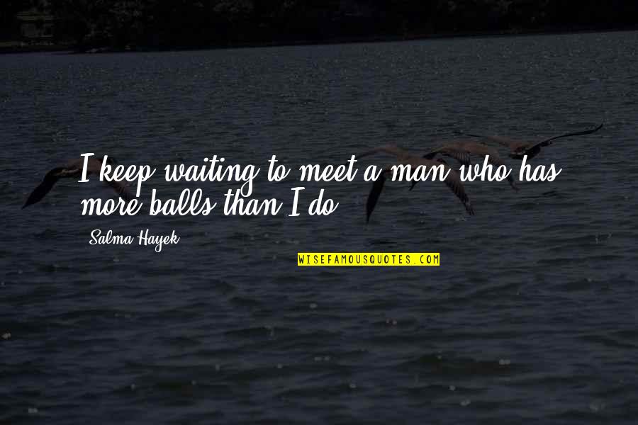 Something Great Ending Quotes By Salma Hayek: I keep waiting to meet a man who