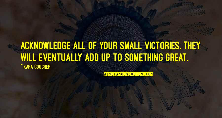 Something Great Quotes By Kara Goucher: Acknowledge all of your small victories. They will