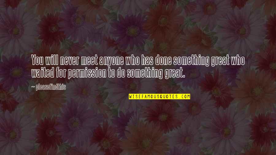 Something Great Quotes By Pleasefindthis: You will never meet anyone who has done