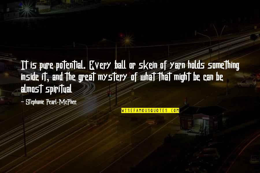 Something Great Quotes By Stephanie Pearl-McPhee: It is pure potential. Every ball or skein