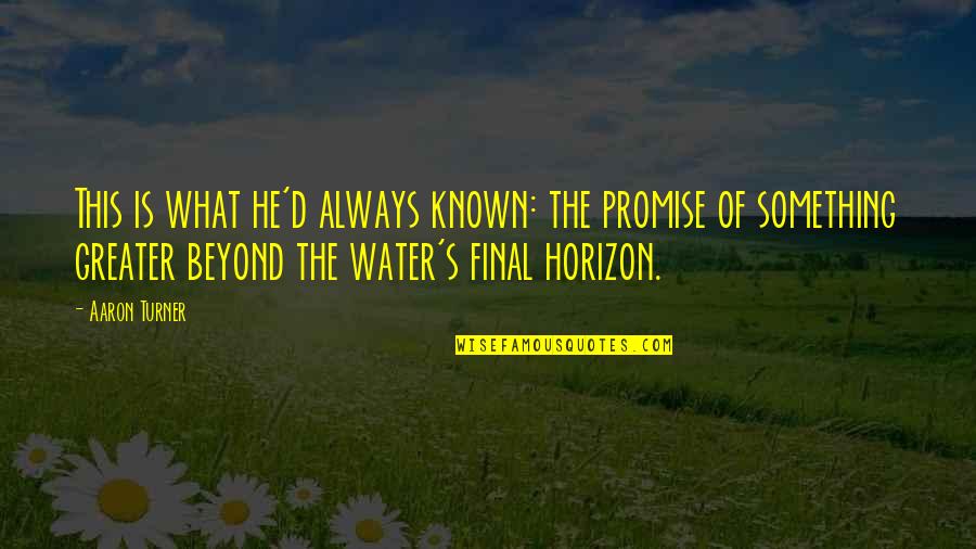 Something Greater Quotes By Aaron Turner: This is what he'd always known: the promise