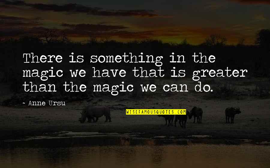 Something Greater Quotes By Anne Ursu: There is something in the magic we have