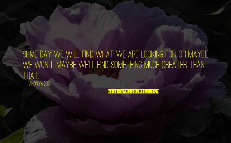 Something Greater Quotes By Anonymous: Some day we will find what we are