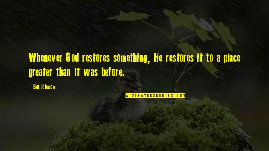 Something Greater Quotes By Bill Johnson: Whenever God restores something, He restores it to