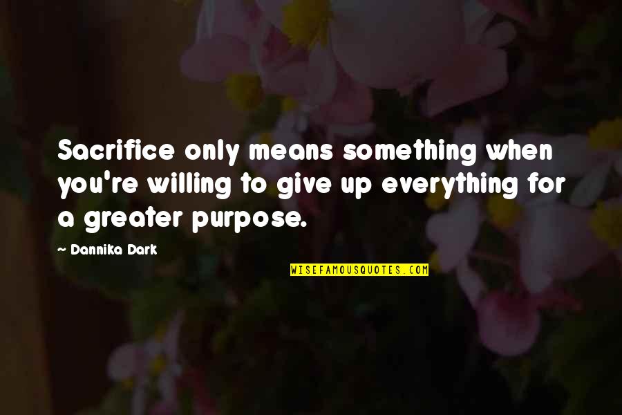 Something Greater Quotes By Dannika Dark: Sacrifice only means something when you're willing to
