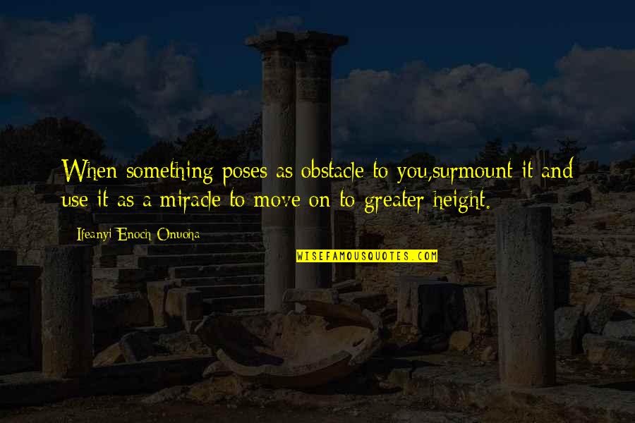 Something Greater Quotes By Ifeanyi Enoch Onuoha: When something poses as obstacle to you,surmount it