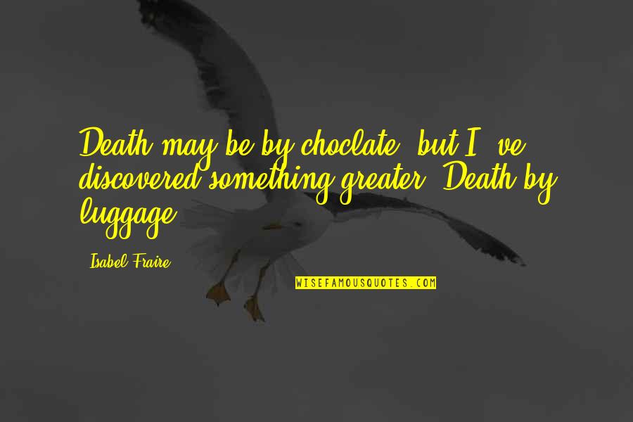 Something Greater Quotes By Isabel Fraire: Death may be by choclate, but I' ve