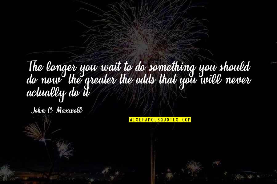 Something Greater Quotes By John C. Maxwell: The longer you wait to do something you