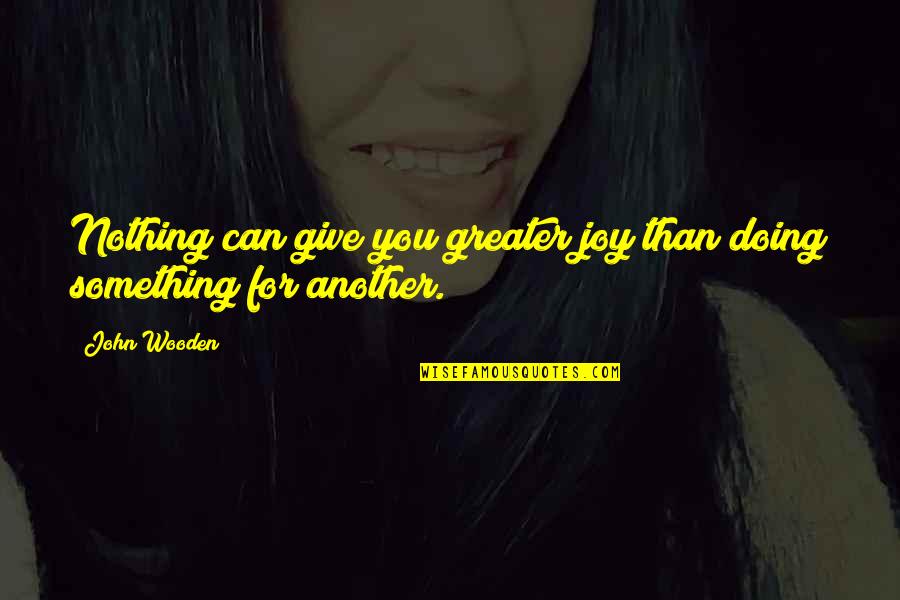 Something Greater Quotes By John Wooden: Nothing can give you greater joy than doing